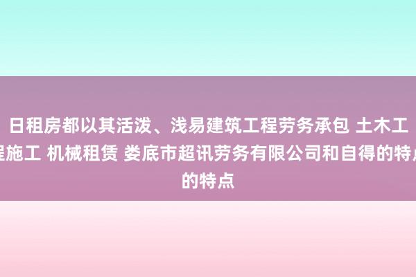日租房都以其活泼、浅易建筑工程劳务承包 土木工程施工 机械租赁 娄底市超讯劳务有限公司和自得的特点