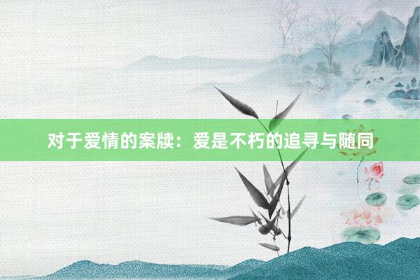 对于爱情的案牍：爱是不朽的追寻与随同