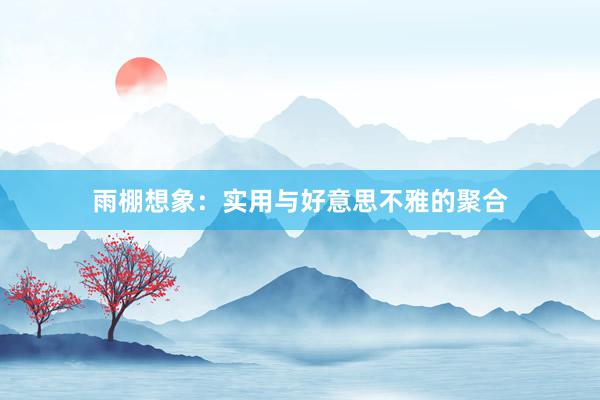 雨棚想象：实用与好意思不雅的聚合