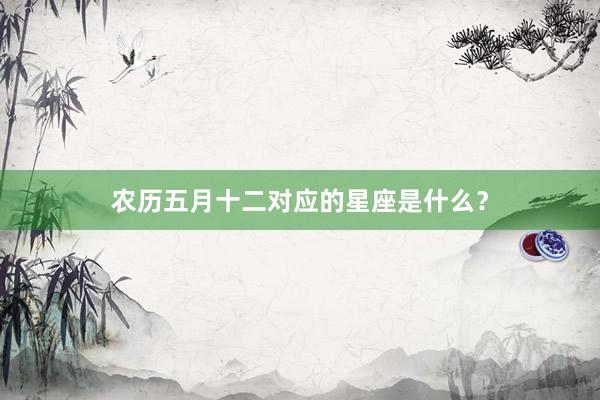农历五月十二对应的星座是什么？