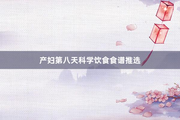 产妇第八天科学饮食食谱推选